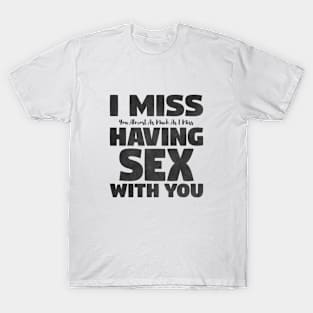 I Miss You Almost As Much As I Miss Having Sex With You T-Shirt